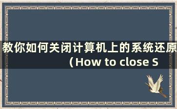 教你如何关闭计算机上的系统还原（How to close System Restore on your computer）